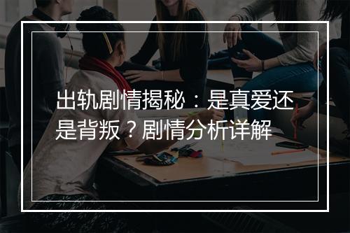 出轨剧情揭秘：是真爱还是背叛？剧情分析详解