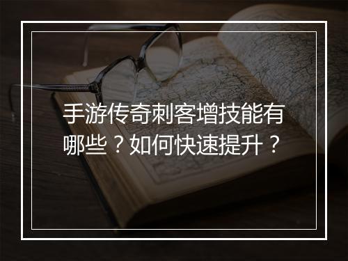 手游传奇刺客增技能有哪些？如何快速提升？