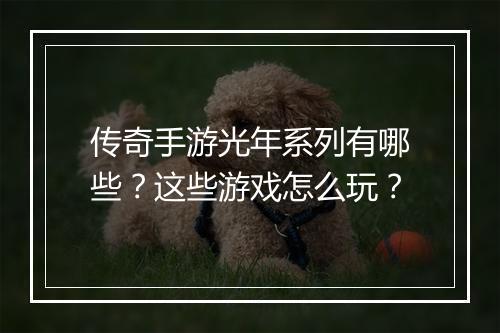 传奇手游光年系列有哪些？这些游戏怎么玩？