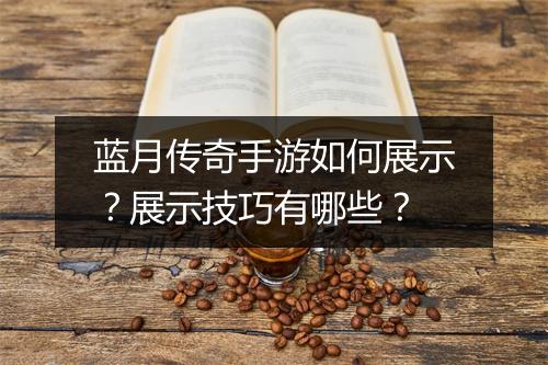 蓝月传奇手游如何展示？展示技巧有哪些？