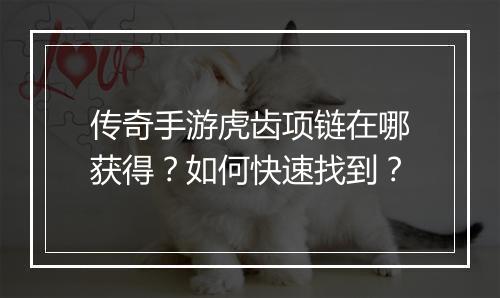传奇手游虎齿项链在哪获得？如何快速找到？