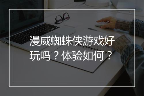 漫威蜘蛛侠游戏好玩吗？体验如何？