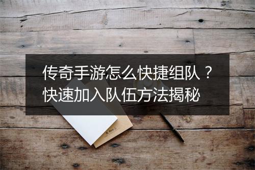 传奇手游怎么快捷组队？快速加入队伍方法揭秘