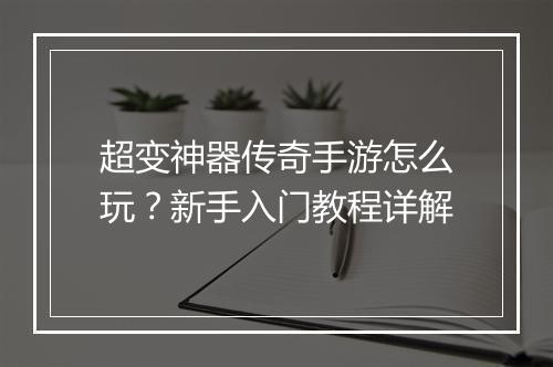 超变神器传奇手游怎么玩？新手入门教程详解