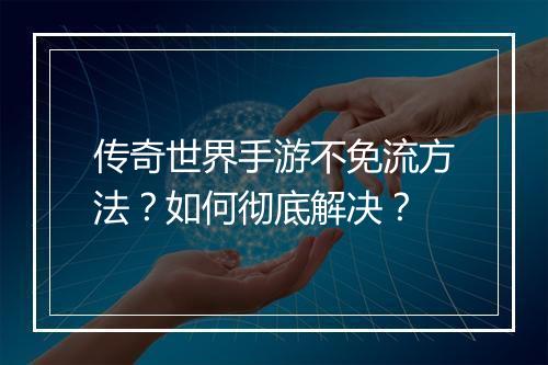 传奇世界手游不免流方法？如何彻底解决？