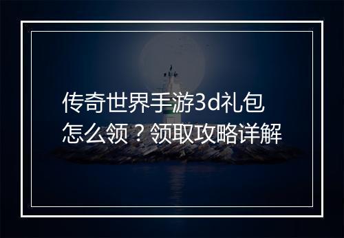 传奇世界手游3d礼包怎么领？领取攻略详解