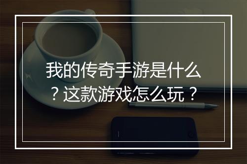 我的传奇手游是什么？这款游戏怎么玩？