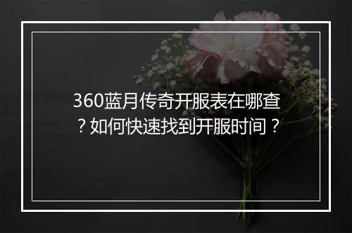 360蓝月传奇开服表在哪查？如何快速找到开服时间？
