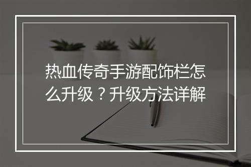 热血传奇手游配饰栏怎么升级？升级方法详解