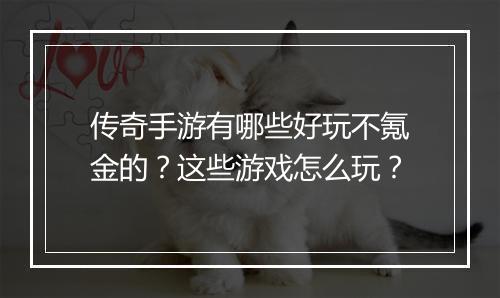 传奇手游有哪些好玩不氪金的？这些游戏怎么玩？