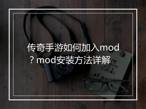传奇手游如何加入mod？mod安装方法详解