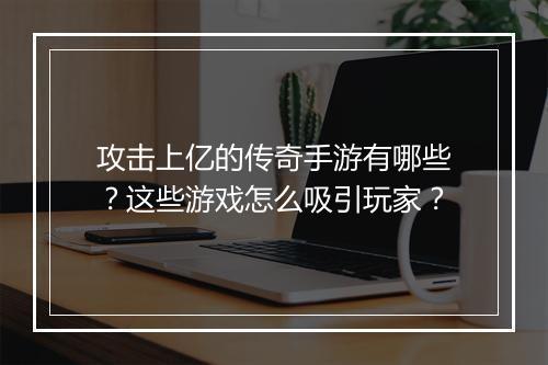 攻击上亿的传奇手游有哪些？这些游戏怎么吸引玩家？