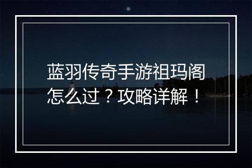 蓝羽传奇手游祖玛阁怎么过？攻略详解！