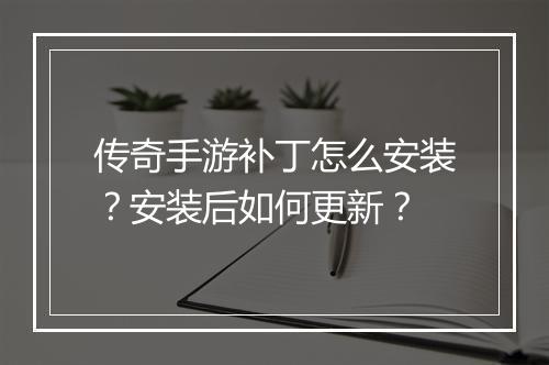 传奇手游补丁怎么安装？安装后如何更新？