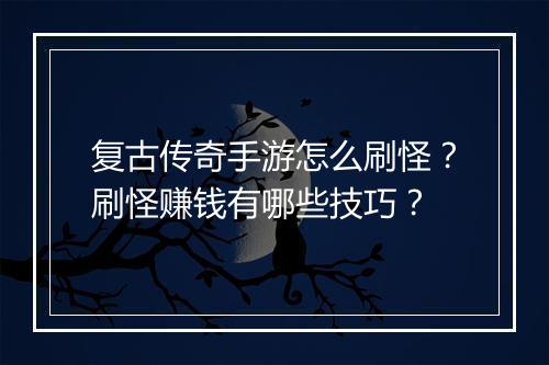 复古传奇手游怎么刷怪？刷怪赚钱有哪些技巧？