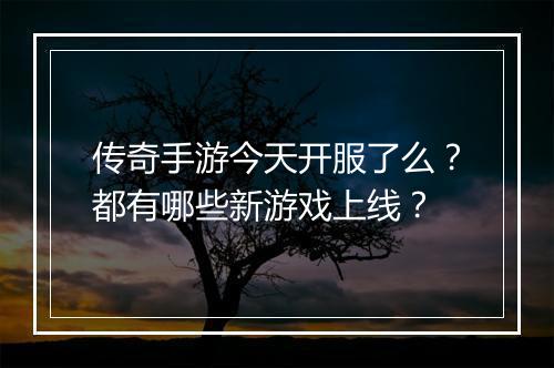 传奇手游今天开服了么？都有哪些新游戏上线？