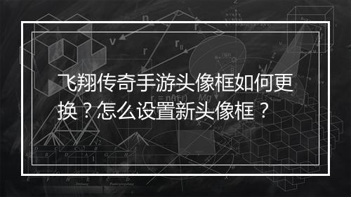 飞翔传奇手游头像框如何更换？怎么设置新头像框？