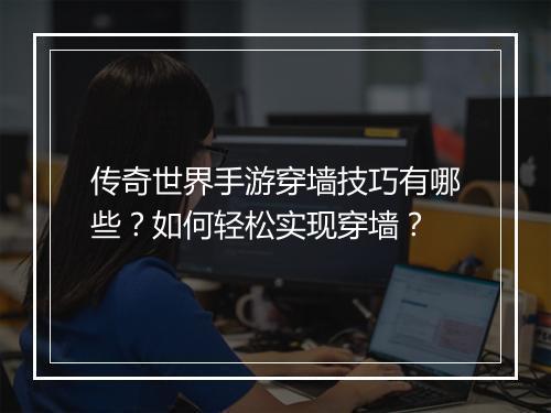 传奇世界手游穿墙技巧有哪些？如何轻松实现穿墙？