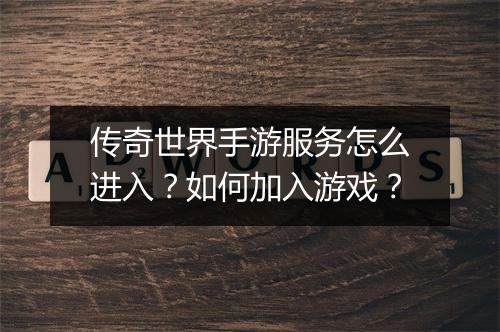 传奇世界手游服务怎么进入？如何加入游戏？
