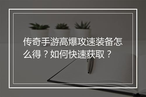 传奇手游高爆攻速装备怎么得？如何快速获取？