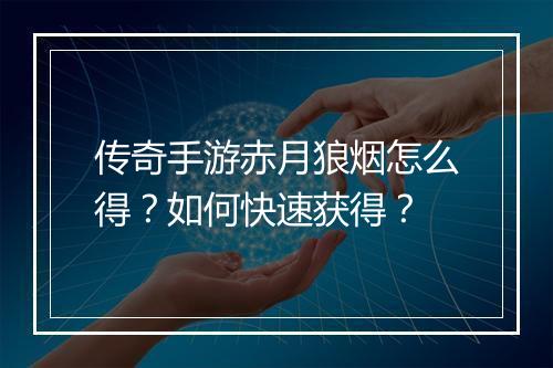 传奇手游赤月狼烟怎么得？如何快速获得？