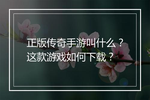 正版传奇手游叫什么？这款游戏如何下载？