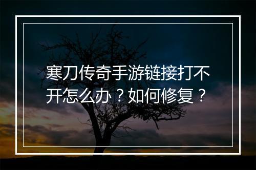 寒刀传奇手游链接打不开怎么办？如何修复？