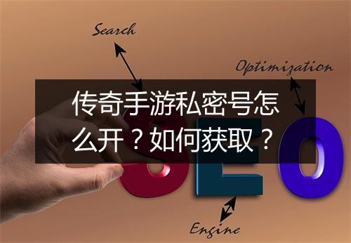 传奇手游私密号怎么开？如何获取？