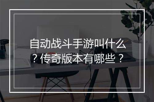 自动战斗手游叫什么？传奇版本有哪些？
