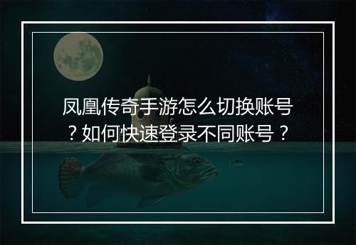 凤凰传奇手游怎么切换账号？如何快速登录不同账号？