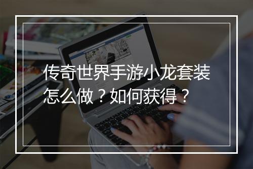 传奇世界手游小龙套装怎么做？如何获得？