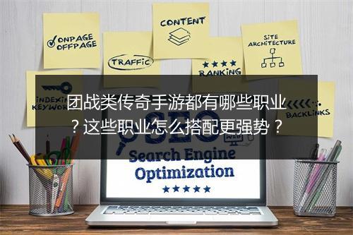 团战类传奇手游都有哪些职业？这些职业怎么搭配更强势？