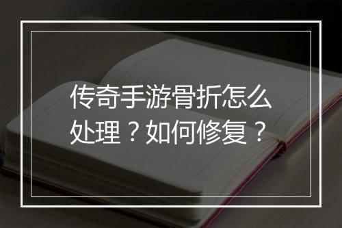 传奇手游骨折怎么处理？如何修复？