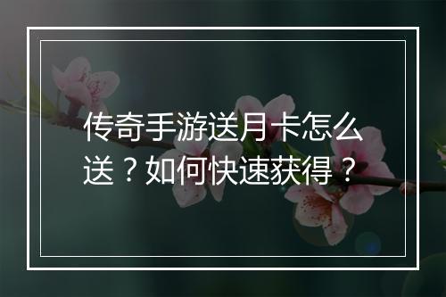传奇手游送月卡怎么送？如何快速获得？