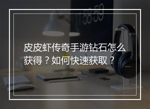 皮皮虾传奇手游钻石怎么获得？如何快速获取？