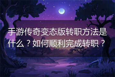 手游传奇变态版转职方法是什么？如何顺利完成转职？