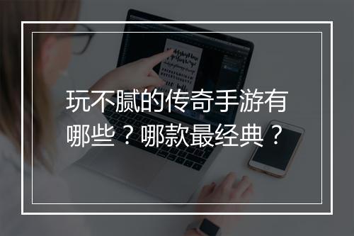 玩不腻的传奇手游有哪些？哪款最经典？