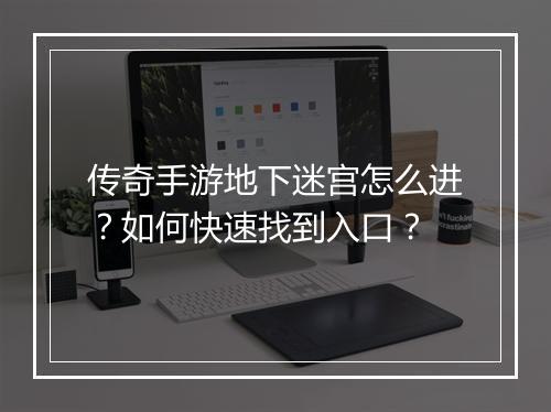 传奇手游地下迷宫怎么进？如何快速找到入口？