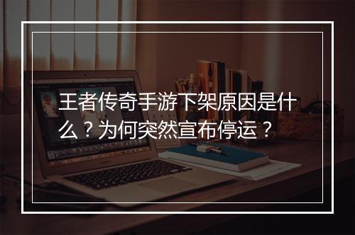 王者传奇手游下架原因是什么？为何突然宣布停运？