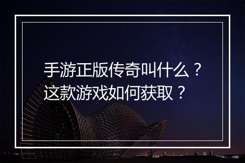 手游正版传奇叫什么？这款游戏如何获取？
