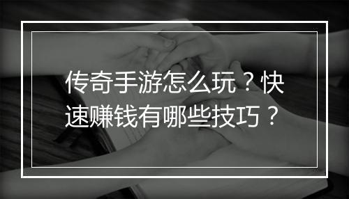 传奇手游怎么玩？快速赚钱有哪些技巧？
