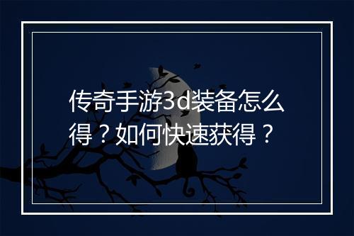 传奇手游3d装备怎么得？如何快速获得？