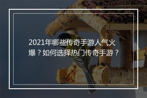2021年哪些传奇手游人气火爆？如何选择热门传奇手游？