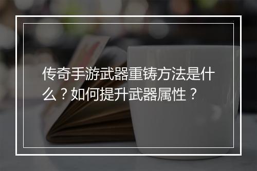 传奇手游武器重铸方法是什么？如何提升武器属性？