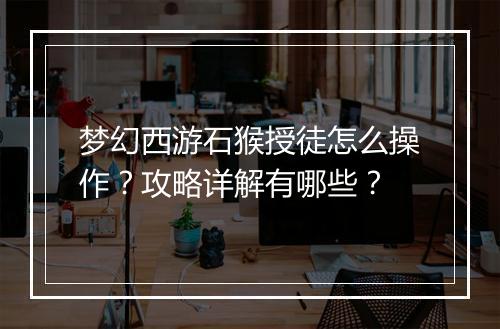 梦幻西游石猴授徒怎么操作？攻略详解有哪些？