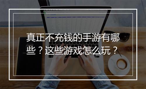 真正不充钱的手游有哪些？这些游戏怎么玩？
