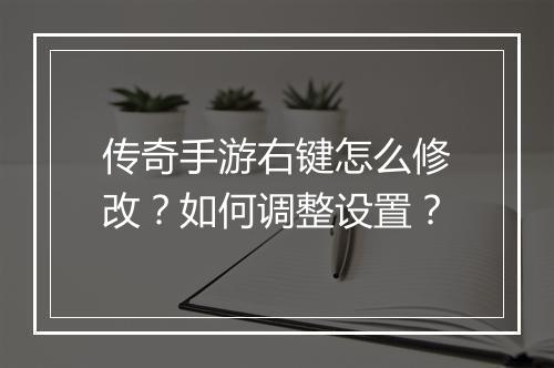 传奇手游右键怎么修改？如何调整设置？