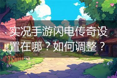 实况手游闪电传奇设置在哪？如何调整？