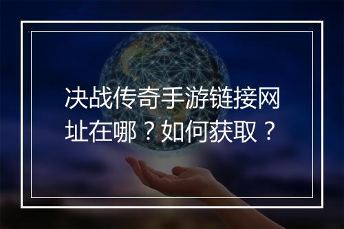 决战传奇手游链接网址在哪？如何获取？