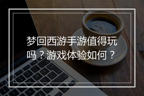 梦回西游手游值得玩吗？游戏体验如何？